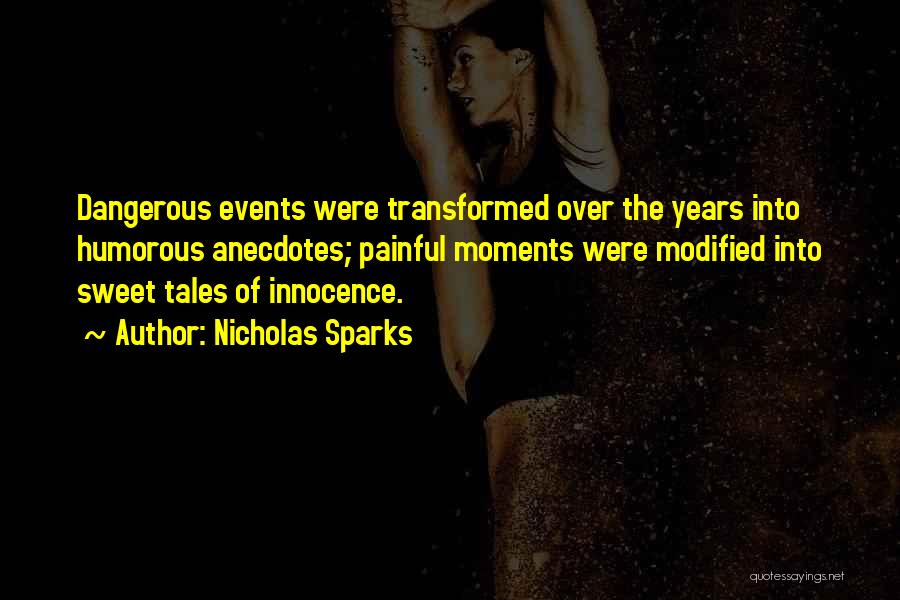 Nicholas Sparks Quotes: Dangerous Events Were Transformed Over The Years Into Humorous Anecdotes; Painful Moments Were Modified Into Sweet Tales Of Innocence.