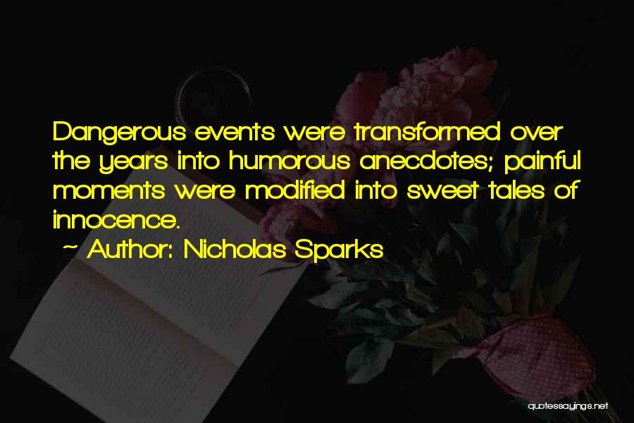 Nicholas Sparks Quotes: Dangerous Events Were Transformed Over The Years Into Humorous Anecdotes; Painful Moments Were Modified Into Sweet Tales Of Innocence.