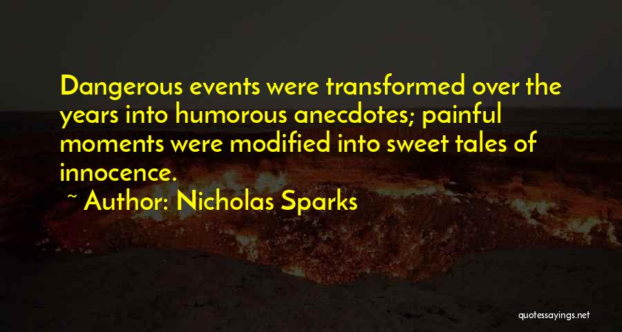 Nicholas Sparks Quotes: Dangerous Events Were Transformed Over The Years Into Humorous Anecdotes; Painful Moments Were Modified Into Sweet Tales Of Innocence.