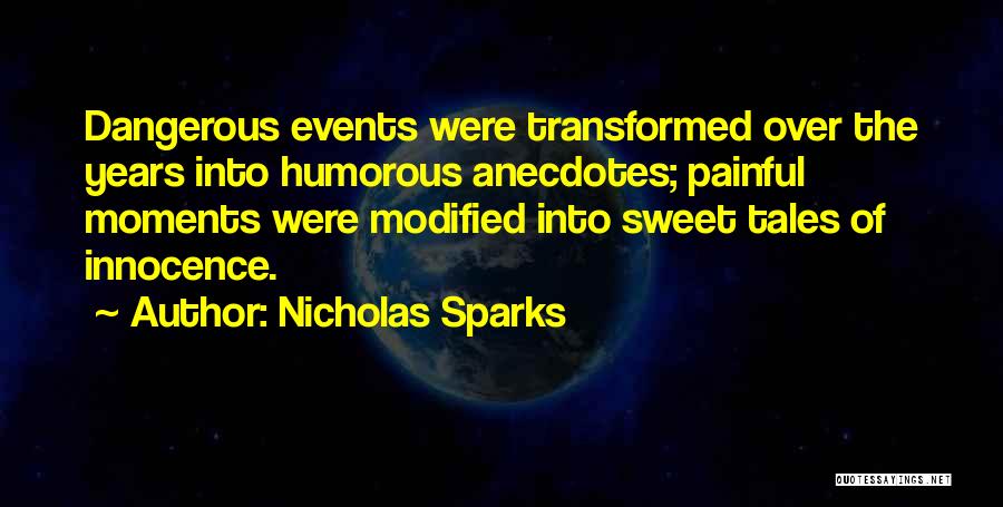 Nicholas Sparks Quotes: Dangerous Events Were Transformed Over The Years Into Humorous Anecdotes; Painful Moments Were Modified Into Sweet Tales Of Innocence.