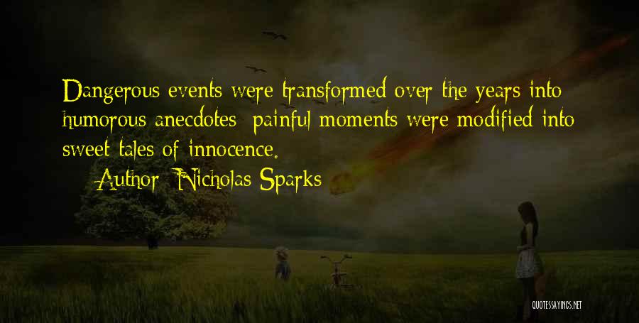 Nicholas Sparks Quotes: Dangerous Events Were Transformed Over The Years Into Humorous Anecdotes; Painful Moments Were Modified Into Sweet Tales Of Innocence.