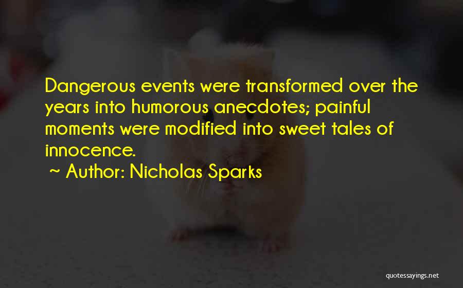 Nicholas Sparks Quotes: Dangerous Events Were Transformed Over The Years Into Humorous Anecdotes; Painful Moments Were Modified Into Sweet Tales Of Innocence.