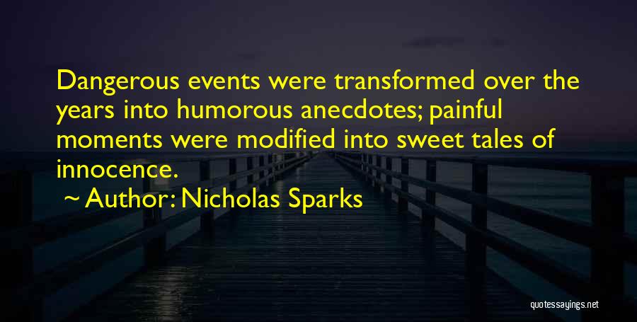 Nicholas Sparks Quotes: Dangerous Events Were Transformed Over The Years Into Humorous Anecdotes; Painful Moments Were Modified Into Sweet Tales Of Innocence.