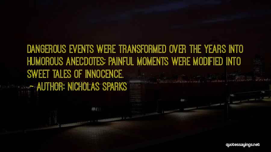 Nicholas Sparks Quotes: Dangerous Events Were Transformed Over The Years Into Humorous Anecdotes; Painful Moments Were Modified Into Sweet Tales Of Innocence.