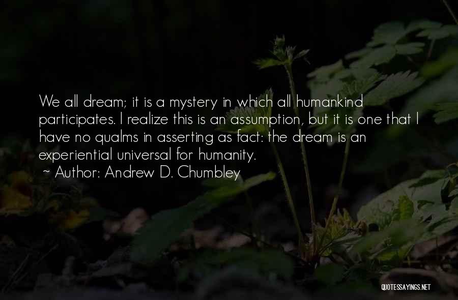 Andrew D. Chumbley Quotes: We All Dream; It Is A Mystery In Which All Humankind Participates. I Realize This Is An Assumption, But It