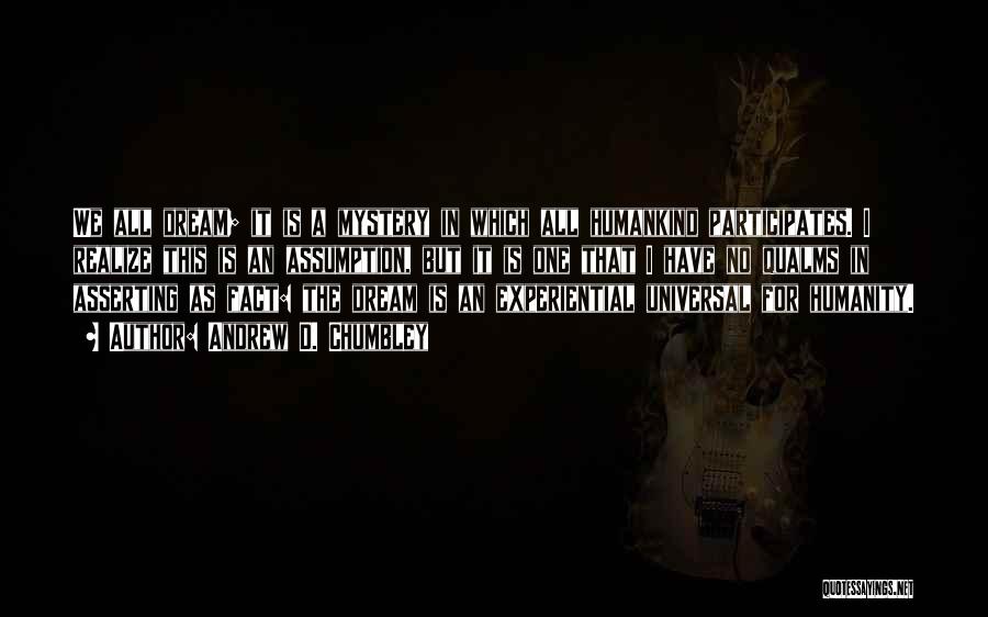 Andrew D. Chumbley Quotes: We All Dream; It Is A Mystery In Which All Humankind Participates. I Realize This Is An Assumption, But It