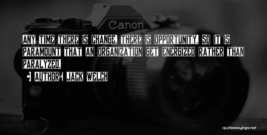 Jack Welch Quotes: Any Time There Is Change, There Is Opportunity. So It Is Paramount That An Organization Get Energized Rather Than Paralyzed.