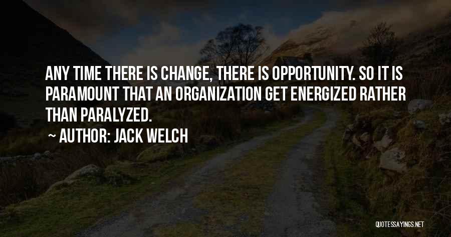 Jack Welch Quotes: Any Time There Is Change, There Is Opportunity. So It Is Paramount That An Organization Get Energized Rather Than Paralyzed.