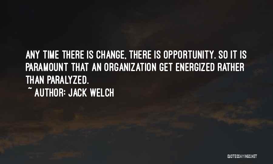 Jack Welch Quotes: Any Time There Is Change, There Is Opportunity. So It Is Paramount That An Organization Get Energized Rather Than Paralyzed.
