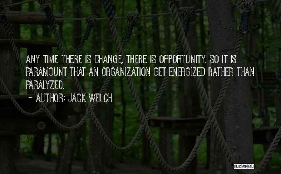 Jack Welch Quotes: Any Time There Is Change, There Is Opportunity. So It Is Paramount That An Organization Get Energized Rather Than Paralyzed.