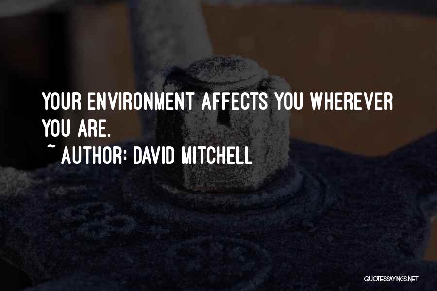 David Mitchell Quotes: Your Environment Affects You Wherever You Are.