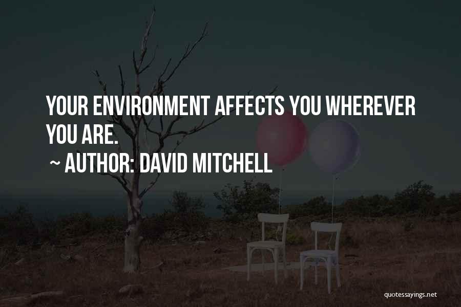 David Mitchell Quotes: Your Environment Affects You Wherever You Are.