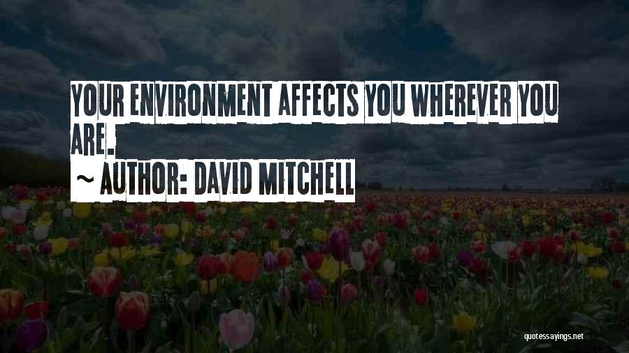 David Mitchell Quotes: Your Environment Affects You Wherever You Are.