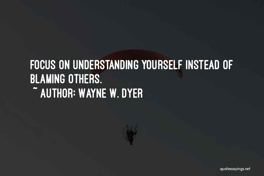 Wayne W. Dyer Quotes: Focus On Understanding Yourself Instead Of Blaming Others.