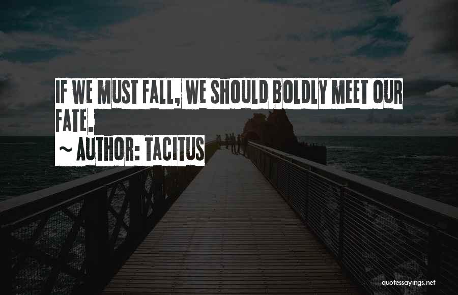 Tacitus Quotes: If We Must Fall, We Should Boldly Meet Our Fate.