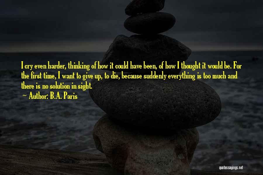 B.A. Paris Quotes: I Cry Even Harder, Thinking Of How It Could Have Been, Of How I Thought It Would Be. For The
