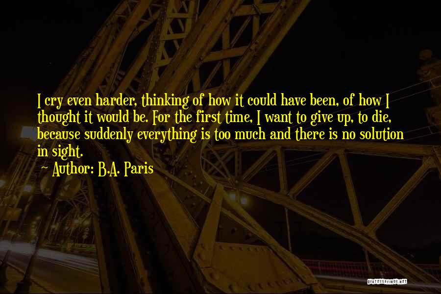 B.A. Paris Quotes: I Cry Even Harder, Thinking Of How It Could Have Been, Of How I Thought It Would Be. For The