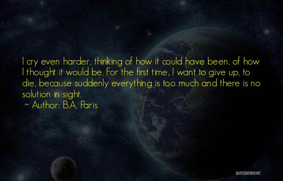 B.A. Paris Quotes: I Cry Even Harder, Thinking Of How It Could Have Been, Of How I Thought It Would Be. For The