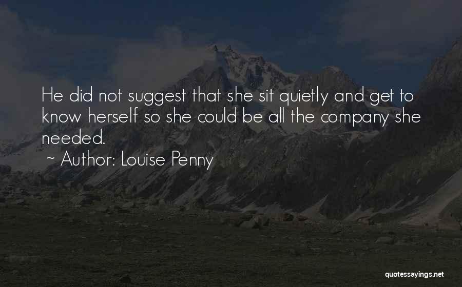 Louise Penny Quotes: He Did Not Suggest That She Sit Quietly And Get To Know Herself So She Could Be All The Company