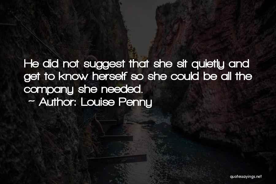 Louise Penny Quotes: He Did Not Suggest That She Sit Quietly And Get To Know Herself So She Could Be All The Company