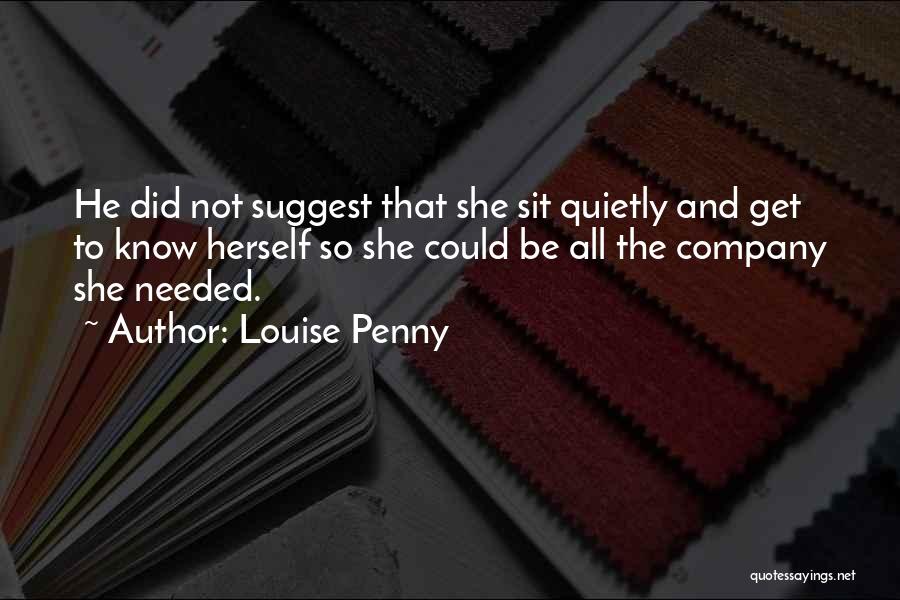 Louise Penny Quotes: He Did Not Suggest That She Sit Quietly And Get To Know Herself So She Could Be All The Company