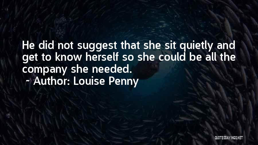 Louise Penny Quotes: He Did Not Suggest That She Sit Quietly And Get To Know Herself So She Could Be All The Company