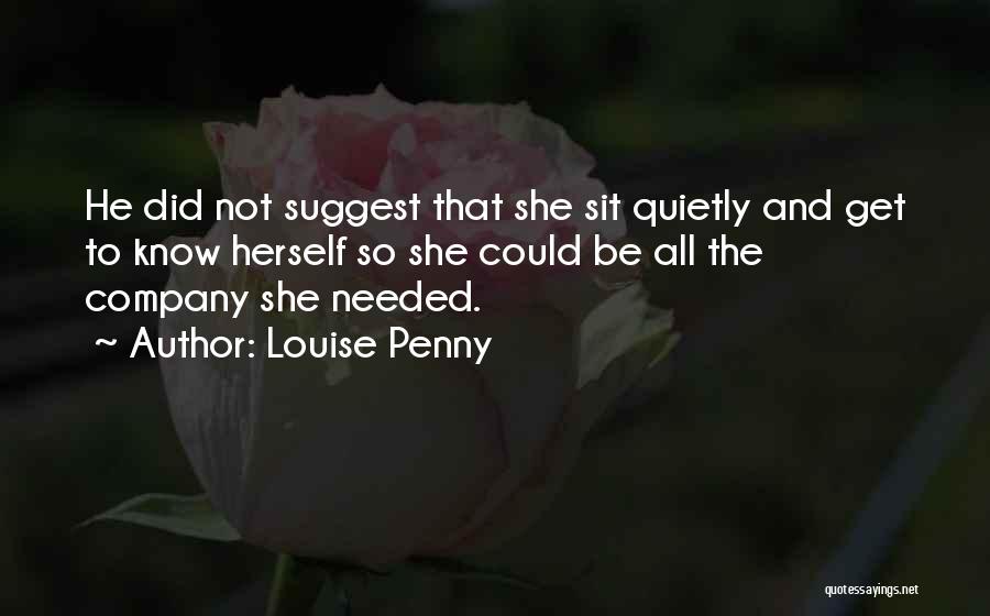 Louise Penny Quotes: He Did Not Suggest That She Sit Quietly And Get To Know Herself So She Could Be All The Company