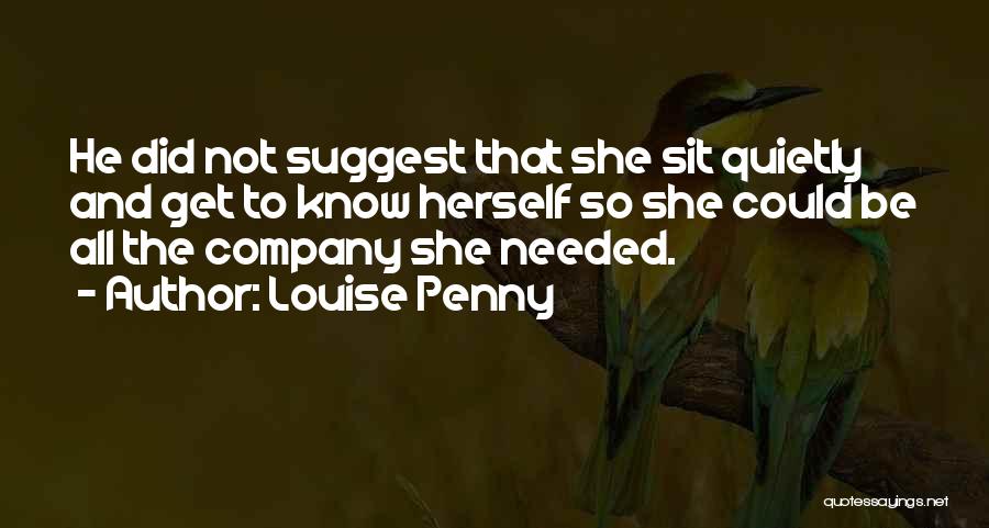 Louise Penny Quotes: He Did Not Suggest That She Sit Quietly And Get To Know Herself So She Could Be All The Company