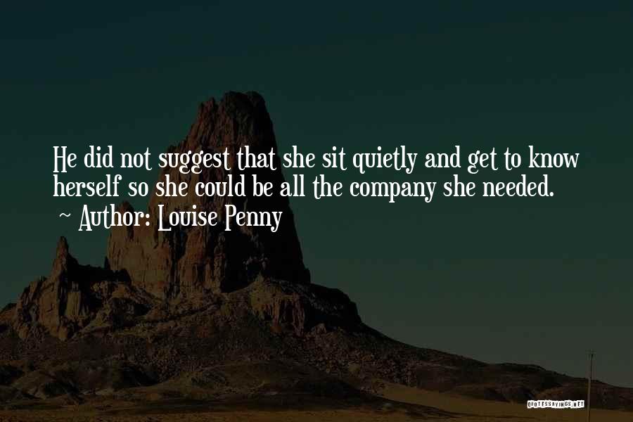 Louise Penny Quotes: He Did Not Suggest That She Sit Quietly And Get To Know Herself So She Could Be All The Company