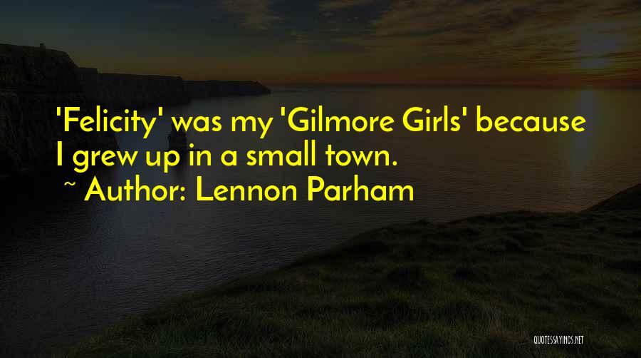 Lennon Parham Quotes: 'felicity' Was My 'gilmore Girls' Because I Grew Up In A Small Town.