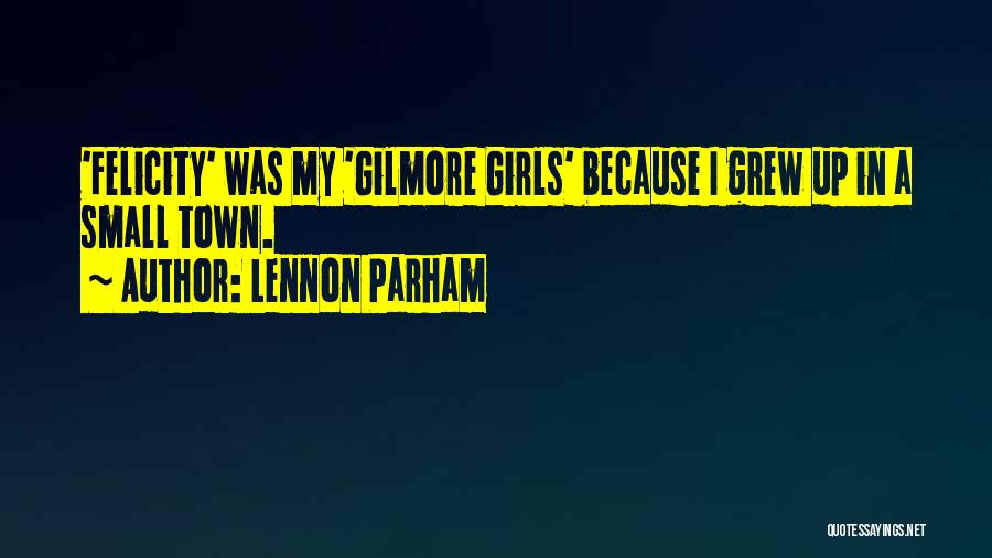 Lennon Parham Quotes: 'felicity' Was My 'gilmore Girls' Because I Grew Up In A Small Town.