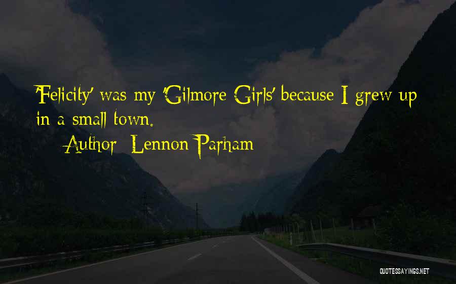 Lennon Parham Quotes: 'felicity' Was My 'gilmore Girls' Because I Grew Up In A Small Town.