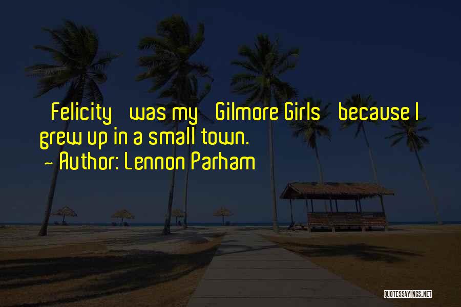 Lennon Parham Quotes: 'felicity' Was My 'gilmore Girls' Because I Grew Up In A Small Town.