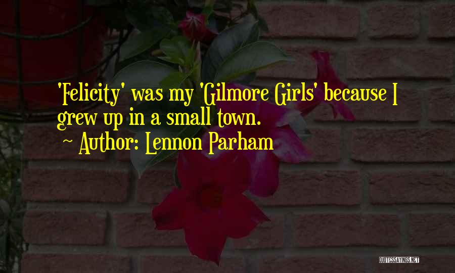 Lennon Parham Quotes: 'felicity' Was My 'gilmore Girls' Because I Grew Up In A Small Town.