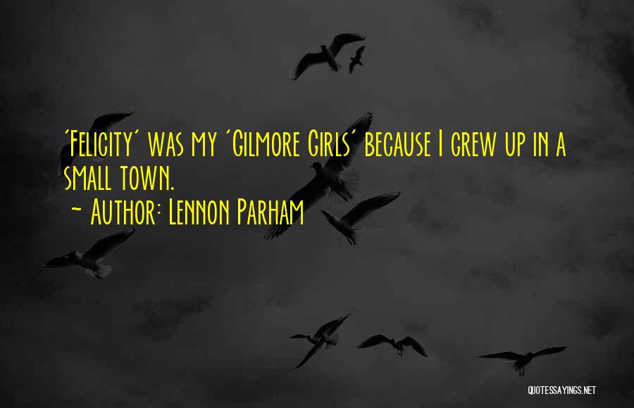 Lennon Parham Quotes: 'felicity' Was My 'gilmore Girls' Because I Grew Up In A Small Town.