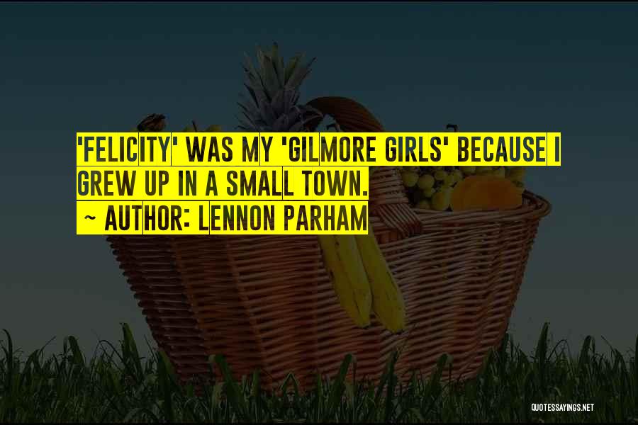 Lennon Parham Quotes: 'felicity' Was My 'gilmore Girls' Because I Grew Up In A Small Town.