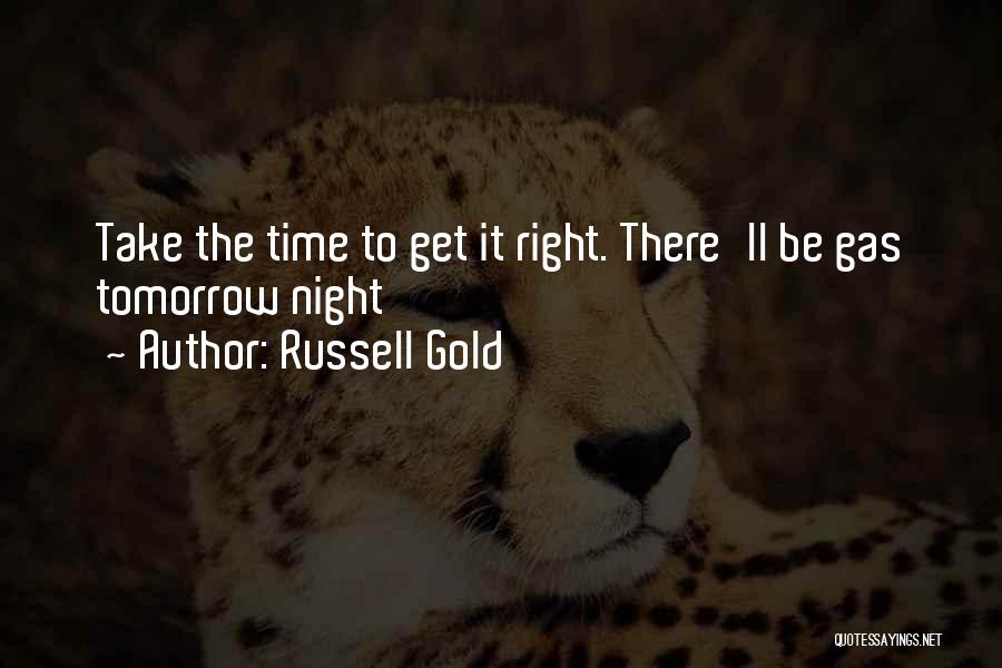 Russell Gold Quotes: Take The Time To Get It Right. There'll Be Gas Tomorrow Night