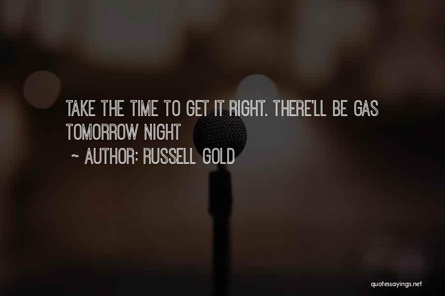 Russell Gold Quotes: Take The Time To Get It Right. There'll Be Gas Tomorrow Night