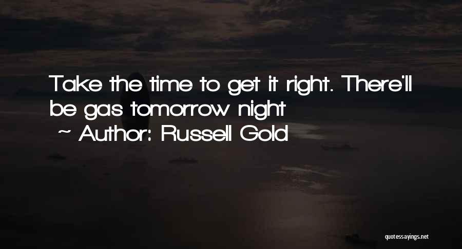 Russell Gold Quotes: Take The Time To Get It Right. There'll Be Gas Tomorrow Night