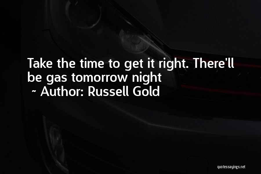 Russell Gold Quotes: Take The Time To Get It Right. There'll Be Gas Tomorrow Night