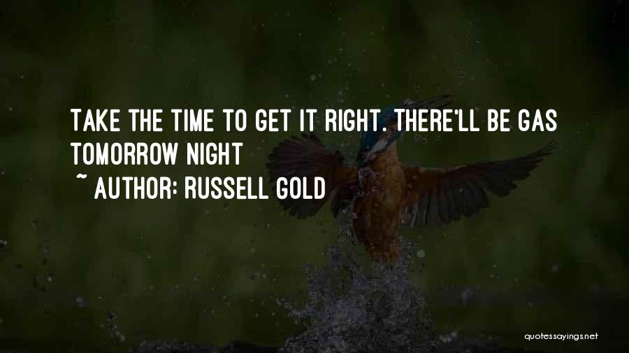 Russell Gold Quotes: Take The Time To Get It Right. There'll Be Gas Tomorrow Night