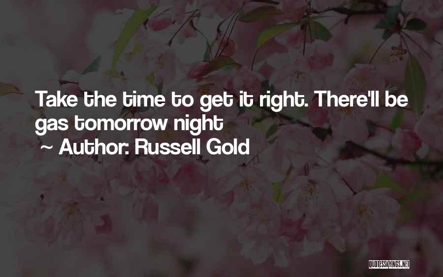 Russell Gold Quotes: Take The Time To Get It Right. There'll Be Gas Tomorrow Night