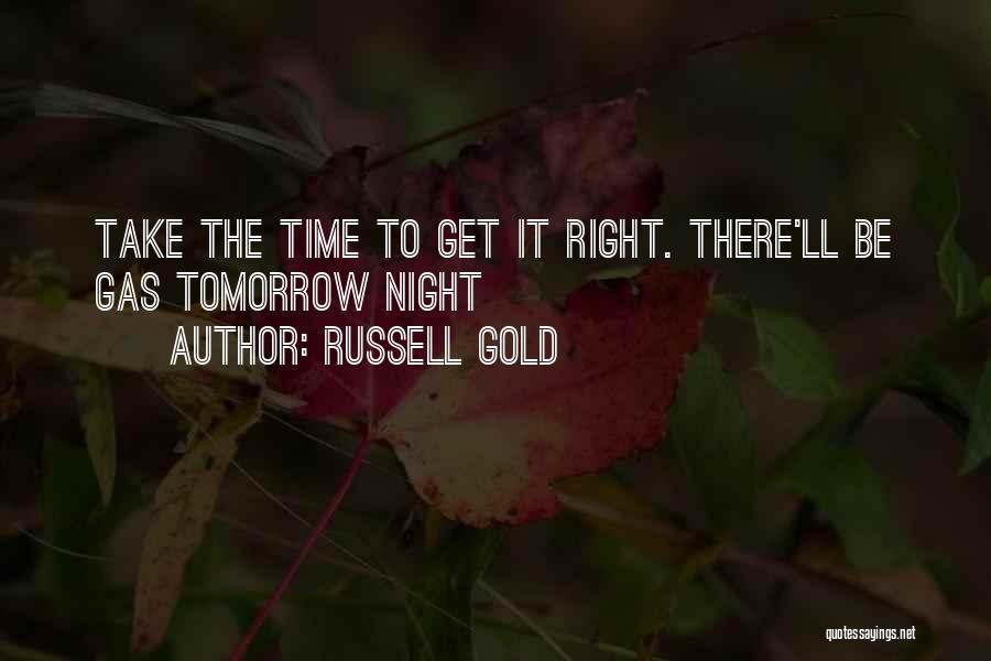 Russell Gold Quotes: Take The Time To Get It Right. There'll Be Gas Tomorrow Night