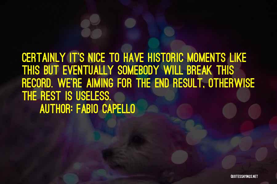 Fabio Capello Quotes: Certainly It's Nice To Have Historic Moments Like This But Eventually Somebody Will Break This Record. We're Aiming For The