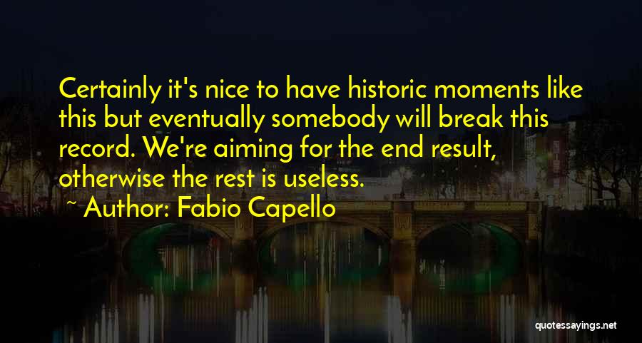 Fabio Capello Quotes: Certainly It's Nice To Have Historic Moments Like This But Eventually Somebody Will Break This Record. We're Aiming For The