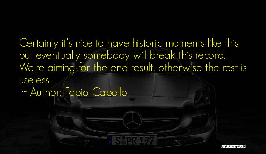 Fabio Capello Quotes: Certainly It's Nice To Have Historic Moments Like This But Eventually Somebody Will Break This Record. We're Aiming For The