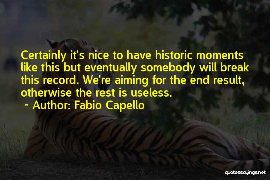 Fabio Capello Quotes: Certainly It's Nice To Have Historic Moments Like This But Eventually Somebody Will Break This Record. We're Aiming For The