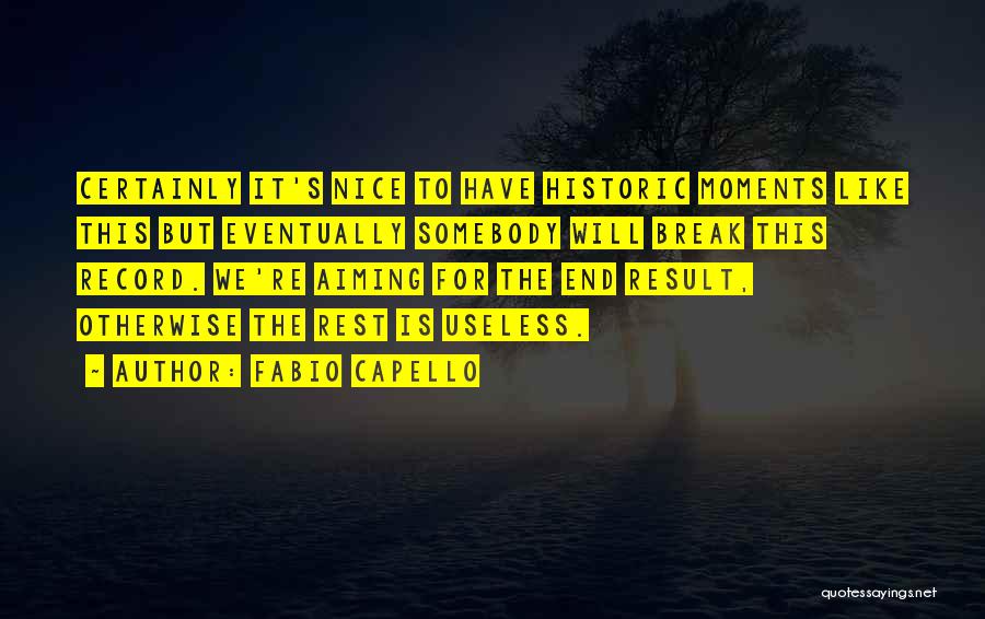 Fabio Capello Quotes: Certainly It's Nice To Have Historic Moments Like This But Eventually Somebody Will Break This Record. We're Aiming For The
