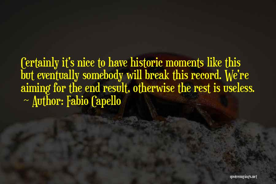 Fabio Capello Quotes: Certainly It's Nice To Have Historic Moments Like This But Eventually Somebody Will Break This Record. We're Aiming For The