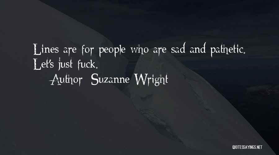 Suzanne Wright Quotes: Lines Are For People Who Are Sad And Pathetic. Let's Just Fuck.